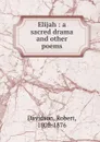 Elijah : a sacred drama and other poems - Robert Davidson