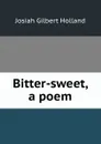 Bitter-sweet, a poem - J.G. Holland