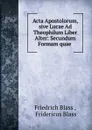 Acta Apostolorum, sive Lucae Ad Theophilum Liber Alter: Secundum Formam quae . - Friedrich Blass