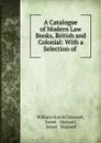 A Catalogue of Modern Law Books, British and Colonial: With a Selection of . - William Harold Maxwell