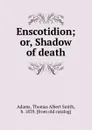 Enscotidion; or, Shadow of death - Thomas Albert Smith Adams