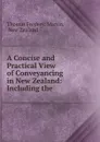 A Concise and Practical View of Conveyancing in New Zealand: Including the . - Thomas Frederic Martin