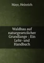 Waldbau auf naturgesetzlicher Grundlange : Ein Lehr- und Handbuch - Heinrich Mayr