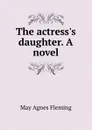 The actress.s daughter. A novel - Fleming May Agnes