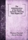 The Administration of the British Colonies: Wherein Their Rights are . - Thomas Pownall