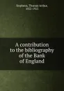 A contribution to the bibliography of the Bank of England - Thomas Arthur Stephens