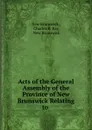 Acts of the General Assembly of the Province of New Brunswick Relating to . - New Brunswick