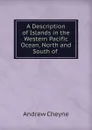 A Description of Islands in the Western Pacific Ocean, North and South of . - Andrew Cheyne
