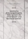 Aerztliche Zimmergymnastik: Oder System der ohne Gerath und Beistand uberall . - Daniel Gottlieb Moritz Schreber