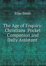 The Age of Enquiry: Christians Pocket Companion and Daily Assistant . - Elias Smith