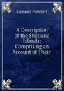 A Description of the Shetland Islands: Comprising an Account of Their . - Samuel Hibbert