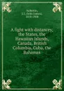 A fight with distances; the States, the Hawaiian Islands, Canada, British Columbia, Cuba, the Bahamas - John James Aubertin