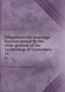 Allegations for marriage licences issued by the vicar-general of the Archbishop of Canterbury. 34 - George J. Armytage