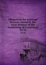 Allegations for marriage licences issued by the vicar-general of the Archbishop of Canterbury. 33-34 - George J. Armytage