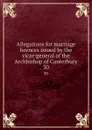 Allegations for marriage licences issued by the vicar-general of the Archbishop of Canterbury. 30 - George J. Armytage