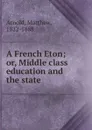 A French Eton; or, Middle class education and the state - Matthew Arnold