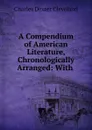 A Compendium of American Literature, Chronologically Arranged: With . - Charles Dexter Cleveland