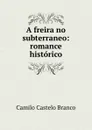 A freira no subterraneo: romance historico - Camilo Castelo Branco