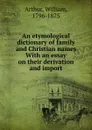 An etymological dictionary of family and Christian names With an essay on their derivation and import - William Arthur