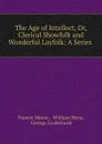 The Age of Intellect, Or, Clerical Showfolk and Wonderful Layfolk: A Series . - Francis Moore