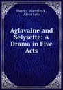Aglavaine and Selysette: A Drama in Five Acts - Maurice Maeterlinck