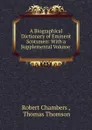 A Biographical Dictionary of Eminent Scotsmen: With a Supplemental Volume . - Robert Chambers
