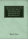 Adventures on the Columbia River: Including the Narrative of a Residence of . - Ross Cox