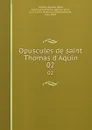 Opuscules de saint Thomas d.Aquin. 02 - Aquinas Saint Thomas