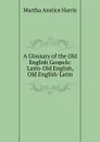 A Glossary of the Old English Gospels: Latin-Old English, Old English-Latin - Martha Anstice Harris