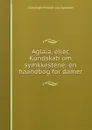 Aglaia, eller, Kundskab om symkkestene: en haandbog for damer - Christoph Hinrich von Sommer