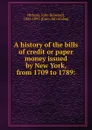 A history of the bills of credit or paper money issued by New York, from 1709 to 1789: - John Howard Hickcox