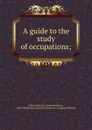 A guide to the study of occupations; - Allen Frederick