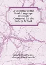 A Grammar of the Greek Language: Originally Composed for the College-School . - John Snelling Popkin