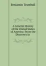 A General History of the United States of America: From the Discovery in . - Benjamin Trumbull