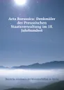 Acta Borussica: Denkmaler der Preussischen Staatsverwaltung im 18. Jahrhundert - Deutsche Akademie der Wissenschaften zu Berlin