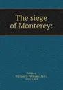 The siege of Monterey: - William Clark Falkner