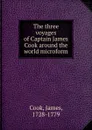 The three voyages of Captain James Cook around the world microform - James Cook
