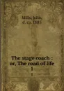 The stage coach : or, The road of life. 1 - John Mills