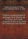 Tableau topographique et politique de la Siberie, de la Chine, de la zone moyenne d.Asie et du Nord de l.Amerique microforme - Cordier de Launay de Valeri