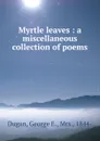 Myrtle leaves : a miscellaneous collection of poems - George E. Dugan