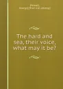 The hard and sea, their voice, what may it be. - George Howell