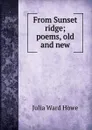 From Sunset ridge; poems, old and new - Howe Julia Ward
