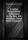 A Letter Respectfully Addressed to the Rev. J.H. Newman, Upon Some Passages . - Nicholas Patrick Wiseman