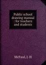 Public school drawing manual : for teachers and students - J.H. McFaul