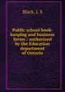 Public school book-keeping and business forms / authorized by the Education department of Ontario - J.S. Black