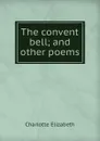 The convent bell; and other poems - Elizabeth Charlotte