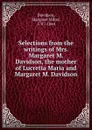 Selections from the writings of Mrs. Margaret M. Davidson, the mother of Lucretia Maria and Margaret M. Davidson - Margaret Miller Davidson