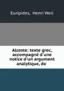 Alceste: texte grec, accompagne d.une notice d.un argument analytique, de . - Henri Weil Euripides