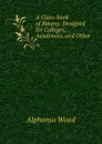 A Class-book of Botany: Designed for Colleges, Academies, and Other . - Alphonso Wood