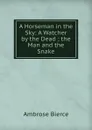 A Horseman in the Sky: A Watcher by the Dead ; the Man and the Snake - Bierce Ambrose